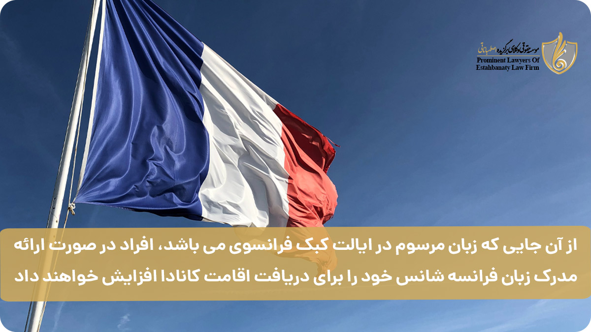 از آن جایی که زبان مرسوم در ایالت کبک فرانسوی می باشد، افراد در صورت ارائه مدرک زبان فرانسه شانس خود را برای دریافت اقامت کانادا افزایش خواهند داد